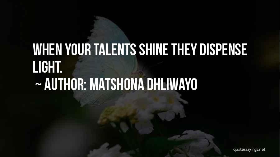 Matshona Dhliwayo Quotes: When Your Talents Shine They Dispense Light.
