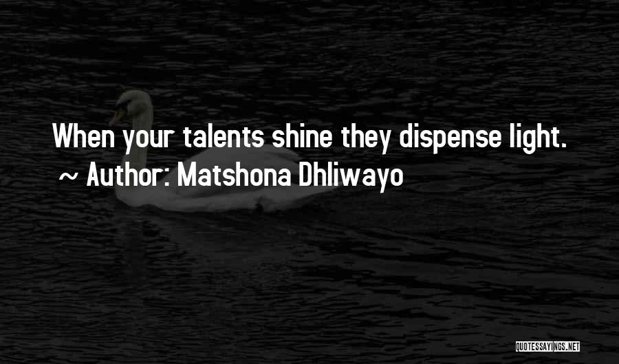 Matshona Dhliwayo Quotes: When Your Talents Shine They Dispense Light.