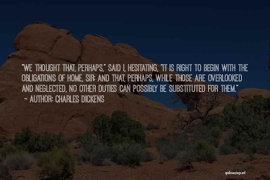Charles Dickens Quotes: We Thought That, Perhaps, Said I, Hesitating, It Is Right To Begin With The Obligations Of Home, Sir; And That,