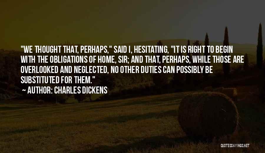 Charles Dickens Quotes: We Thought That, Perhaps, Said I, Hesitating, It Is Right To Begin With The Obligations Of Home, Sir; And That,