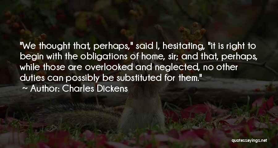 Charles Dickens Quotes: We Thought That, Perhaps, Said I, Hesitating, It Is Right To Begin With The Obligations Of Home, Sir; And That,