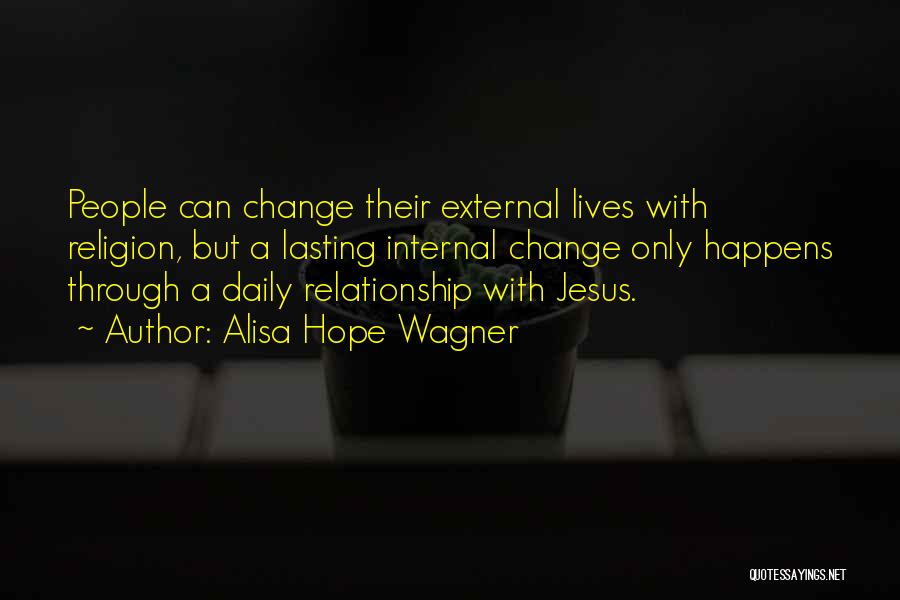 Alisa Hope Wagner Quotes: People Can Change Their External Lives With Religion, But A Lasting Internal Change Only Happens Through A Daily Relationship With