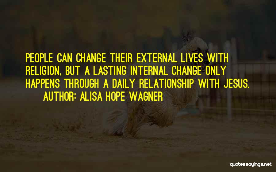 Alisa Hope Wagner Quotes: People Can Change Their External Lives With Religion, But A Lasting Internal Change Only Happens Through A Daily Relationship With