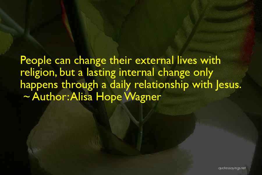 Alisa Hope Wagner Quotes: People Can Change Their External Lives With Religion, But A Lasting Internal Change Only Happens Through A Daily Relationship With