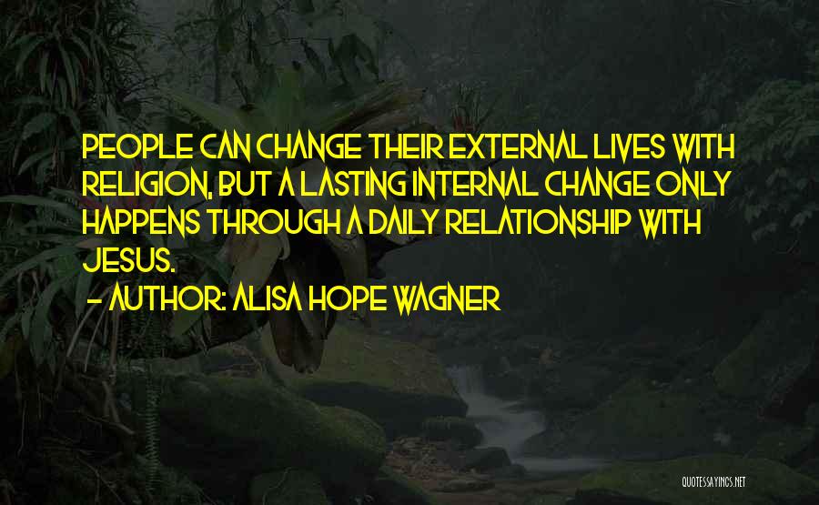 Alisa Hope Wagner Quotes: People Can Change Their External Lives With Religion, But A Lasting Internal Change Only Happens Through A Daily Relationship With