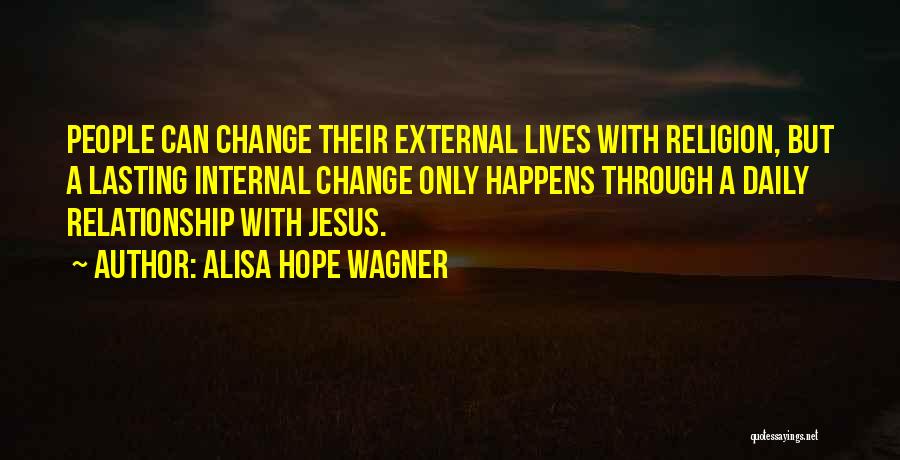 Alisa Hope Wagner Quotes: People Can Change Their External Lives With Religion, But A Lasting Internal Change Only Happens Through A Daily Relationship With