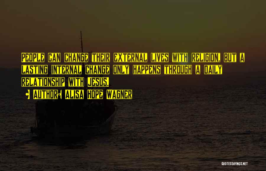 Alisa Hope Wagner Quotes: People Can Change Their External Lives With Religion, But A Lasting Internal Change Only Happens Through A Daily Relationship With