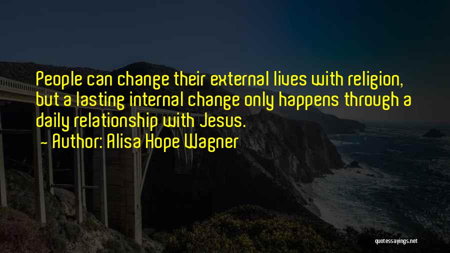 Alisa Hope Wagner Quotes: People Can Change Their External Lives With Religion, But A Lasting Internal Change Only Happens Through A Daily Relationship With