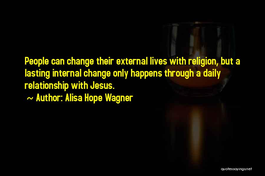 Alisa Hope Wagner Quotes: People Can Change Their External Lives With Religion, But A Lasting Internal Change Only Happens Through A Daily Relationship With