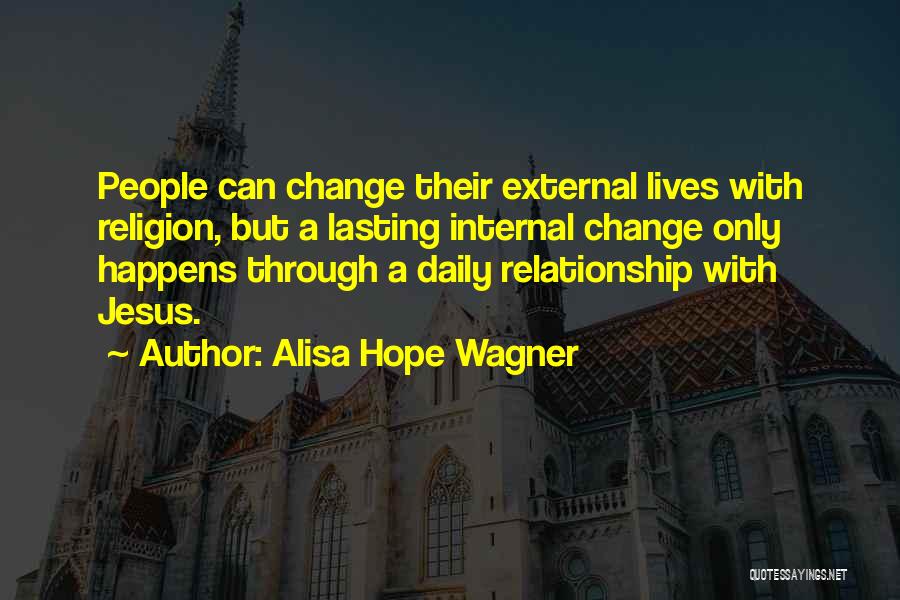 Alisa Hope Wagner Quotes: People Can Change Their External Lives With Religion, But A Lasting Internal Change Only Happens Through A Daily Relationship With