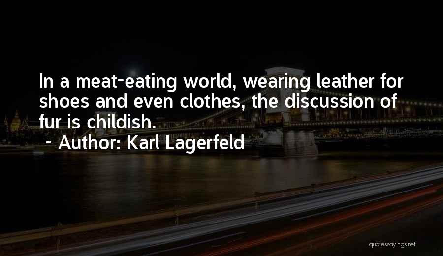 Karl Lagerfeld Quotes: In A Meat-eating World, Wearing Leather For Shoes And Even Clothes, The Discussion Of Fur Is Childish.