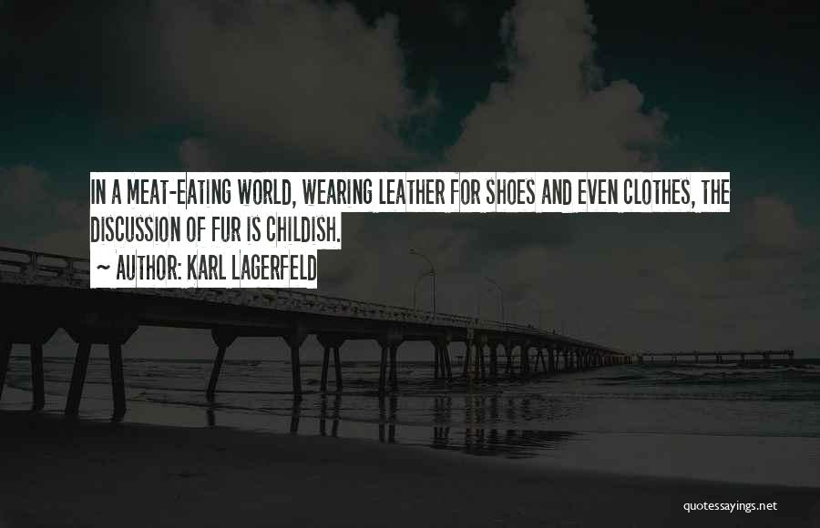 Karl Lagerfeld Quotes: In A Meat-eating World, Wearing Leather For Shoes And Even Clothes, The Discussion Of Fur Is Childish.