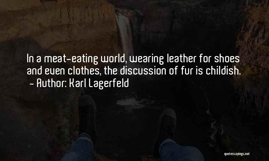 Karl Lagerfeld Quotes: In A Meat-eating World, Wearing Leather For Shoes And Even Clothes, The Discussion Of Fur Is Childish.