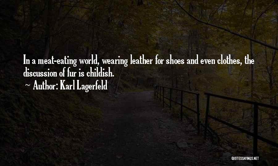 Karl Lagerfeld Quotes: In A Meat-eating World, Wearing Leather For Shoes And Even Clothes, The Discussion Of Fur Is Childish.