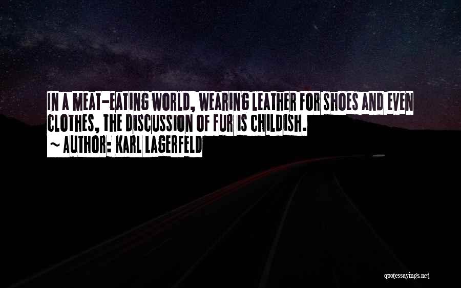 Karl Lagerfeld Quotes: In A Meat-eating World, Wearing Leather For Shoes And Even Clothes, The Discussion Of Fur Is Childish.