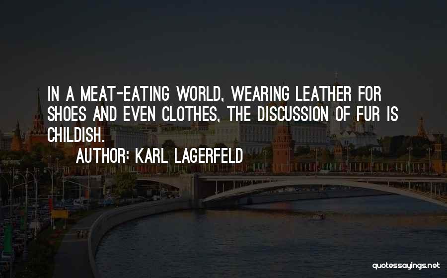 Karl Lagerfeld Quotes: In A Meat-eating World, Wearing Leather For Shoes And Even Clothes, The Discussion Of Fur Is Childish.