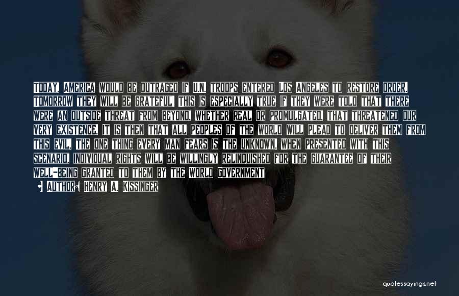 Henry A. Kissinger Quotes: Today, America Would Be Outraged If U.n. Troops Entered Los Angeles To Restore Order. Tomorrow They Will Be Grateful! This
