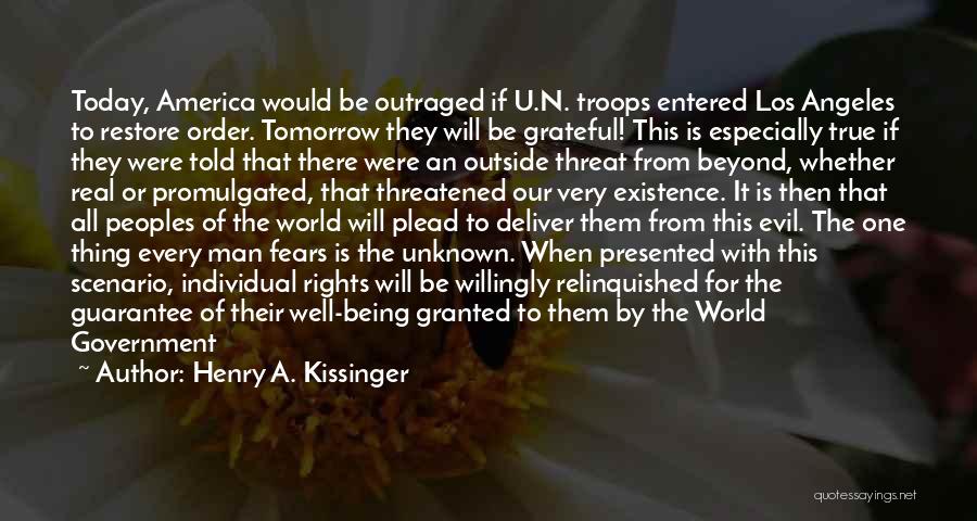 Henry A. Kissinger Quotes: Today, America Would Be Outraged If U.n. Troops Entered Los Angeles To Restore Order. Tomorrow They Will Be Grateful! This