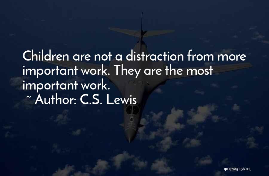 C.S. Lewis Quotes: Children Are Not A Distraction From More Important Work. They Are The Most Important Work.
