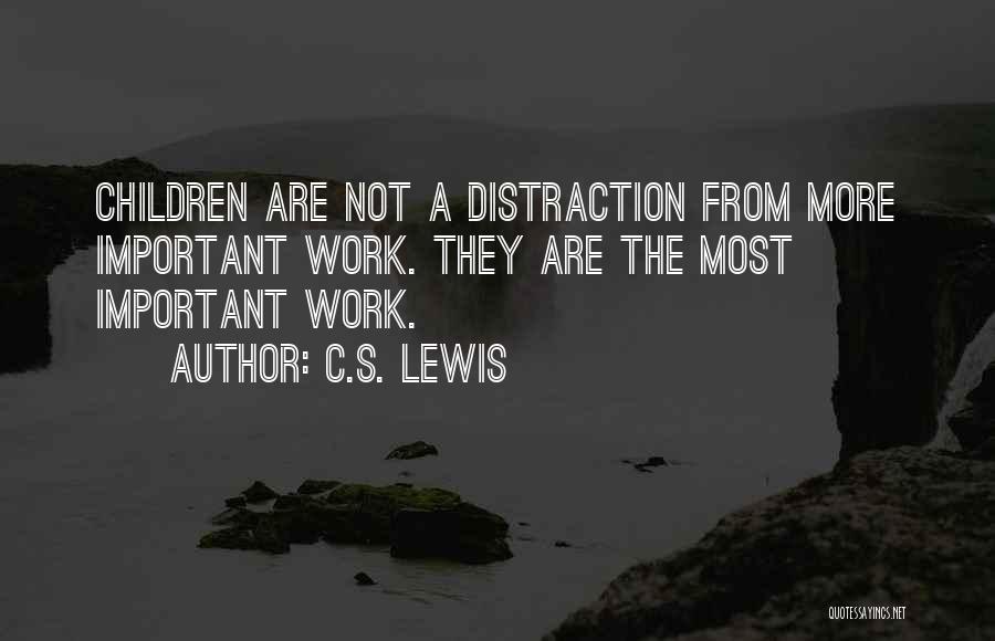 C.S. Lewis Quotes: Children Are Not A Distraction From More Important Work. They Are The Most Important Work.