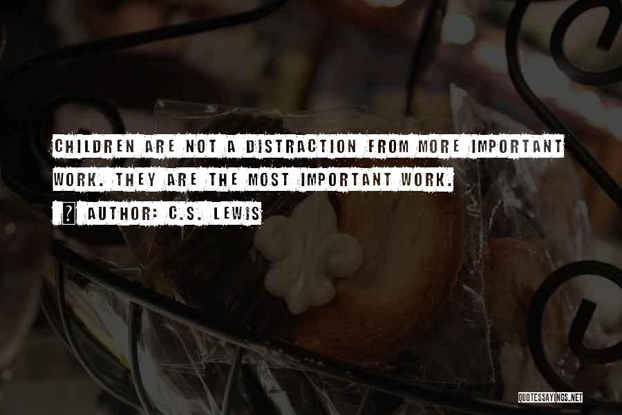 C.S. Lewis Quotes: Children Are Not A Distraction From More Important Work. They Are The Most Important Work.