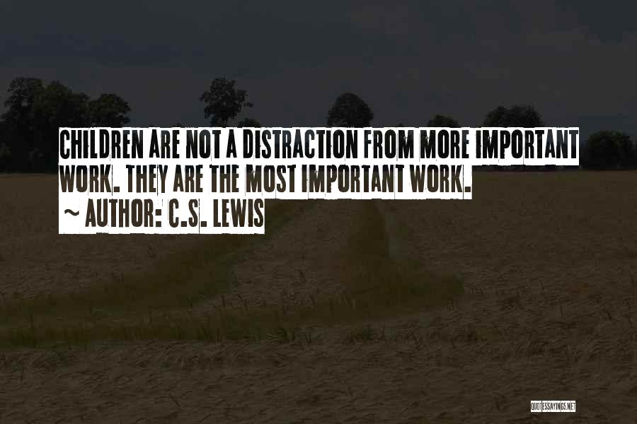 C.S. Lewis Quotes: Children Are Not A Distraction From More Important Work. They Are The Most Important Work.