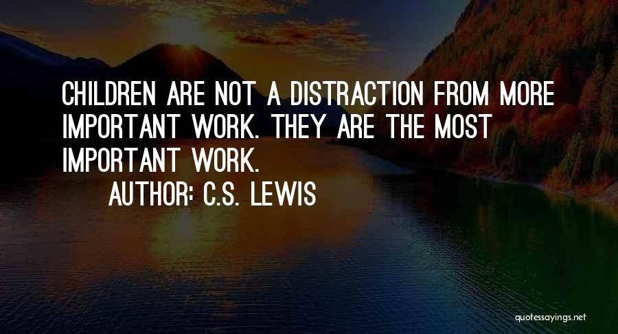 C.S. Lewis Quotes: Children Are Not A Distraction From More Important Work. They Are The Most Important Work.