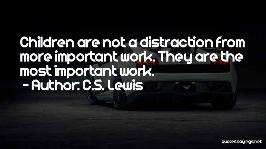 C.S. Lewis Quotes: Children Are Not A Distraction From More Important Work. They Are The Most Important Work.