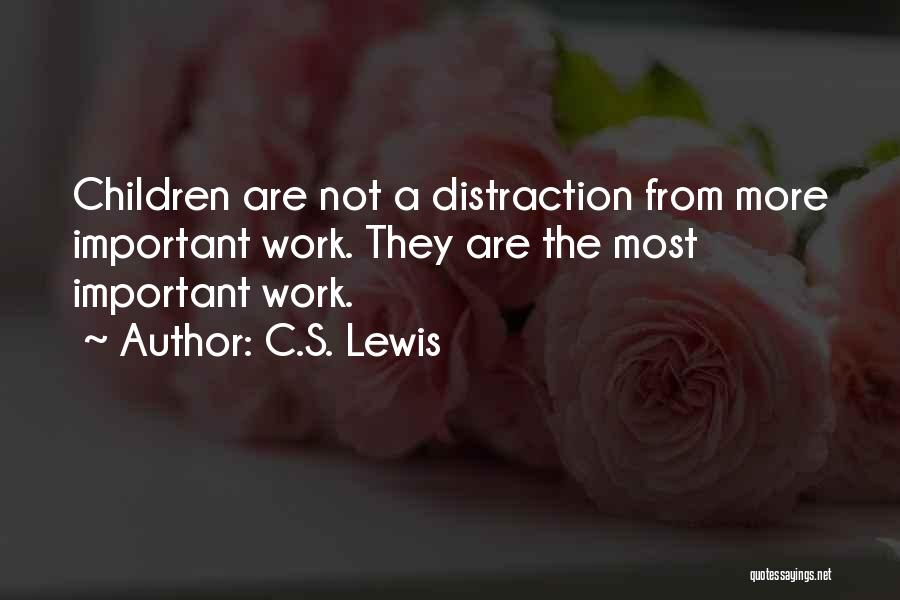 C.S. Lewis Quotes: Children Are Not A Distraction From More Important Work. They Are The Most Important Work.