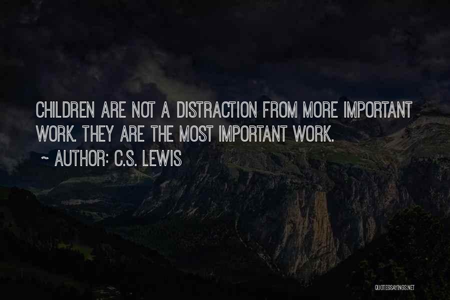 C.S. Lewis Quotes: Children Are Not A Distraction From More Important Work. They Are The Most Important Work.