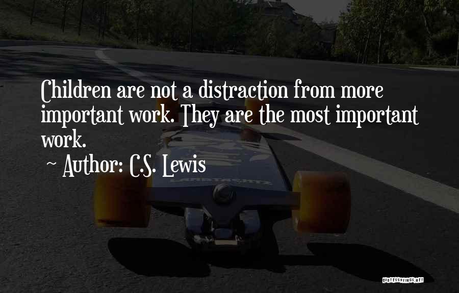 C.S. Lewis Quotes: Children Are Not A Distraction From More Important Work. They Are The Most Important Work.