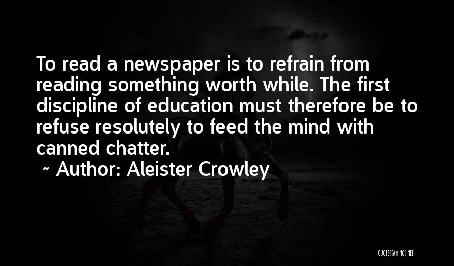 Aleister Crowley Quotes: To Read A Newspaper Is To Refrain From Reading Something Worth While. The First Discipline Of Education Must Therefore Be