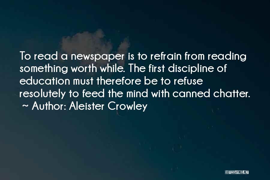 Aleister Crowley Quotes: To Read A Newspaper Is To Refrain From Reading Something Worth While. The First Discipline Of Education Must Therefore Be