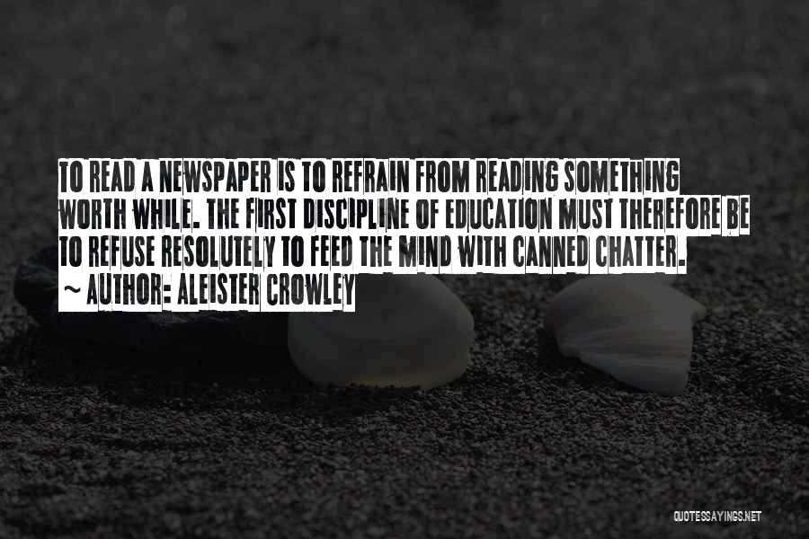 Aleister Crowley Quotes: To Read A Newspaper Is To Refrain From Reading Something Worth While. The First Discipline Of Education Must Therefore Be