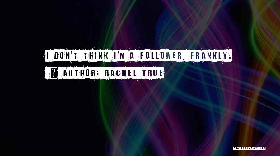 Rachel True Quotes: I Don't Think I'm A Follower, Frankly.