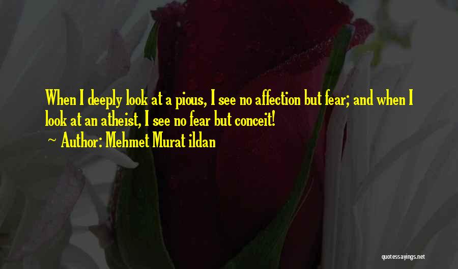 Mehmet Murat Ildan Quotes: When I Deeply Look At A Pious, I See No Affection But Fear; And When I Look At An Atheist,