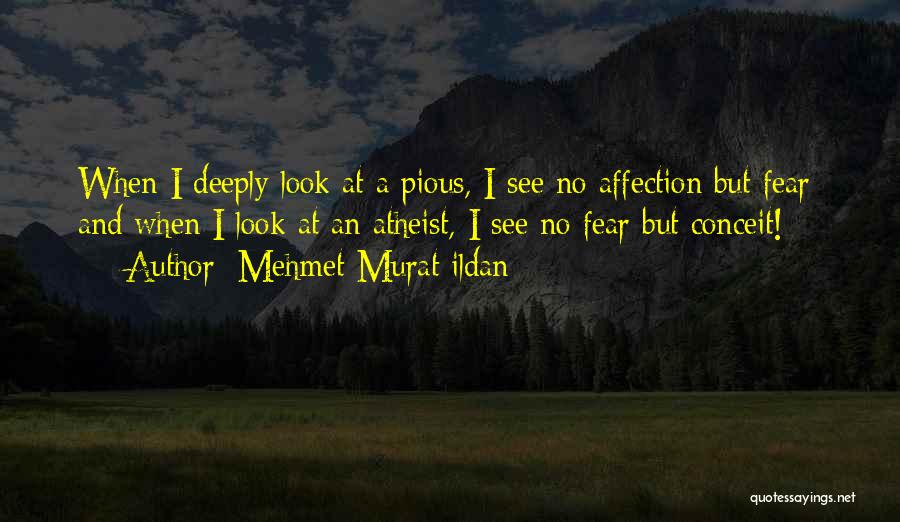 Mehmet Murat Ildan Quotes: When I Deeply Look At A Pious, I See No Affection But Fear; And When I Look At An Atheist,