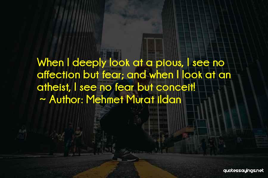 Mehmet Murat Ildan Quotes: When I Deeply Look At A Pious, I See No Affection But Fear; And When I Look At An Atheist,