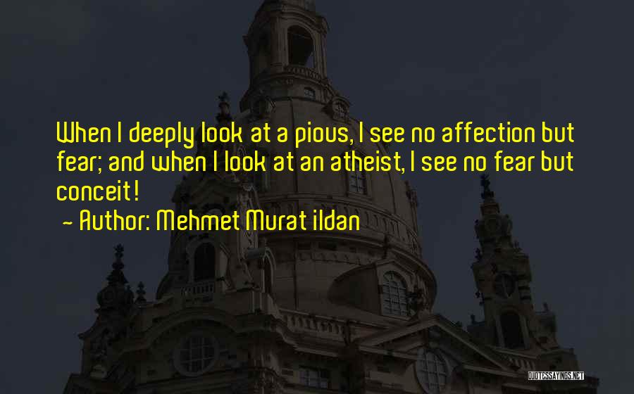 Mehmet Murat Ildan Quotes: When I Deeply Look At A Pious, I See No Affection But Fear; And When I Look At An Atheist,