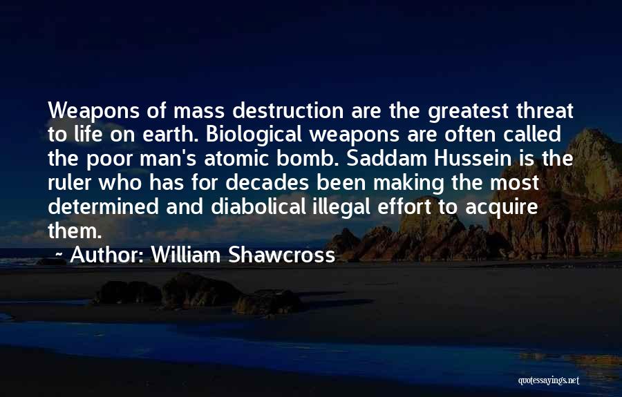 William Shawcross Quotes: Weapons Of Mass Destruction Are The Greatest Threat To Life On Earth. Biological Weapons Are Often Called The Poor Man's