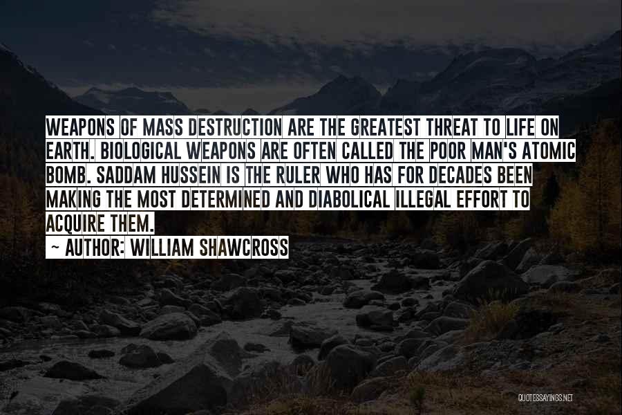 William Shawcross Quotes: Weapons Of Mass Destruction Are The Greatest Threat To Life On Earth. Biological Weapons Are Often Called The Poor Man's