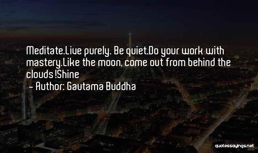 Gautama Buddha Quotes: Meditate.live Purely. Be Quiet.do Your Work With Mastery.like The Moon, Come Out From Behind The Clouds!shine