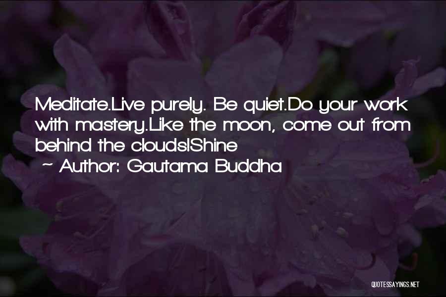 Gautama Buddha Quotes: Meditate.live Purely. Be Quiet.do Your Work With Mastery.like The Moon, Come Out From Behind The Clouds!shine