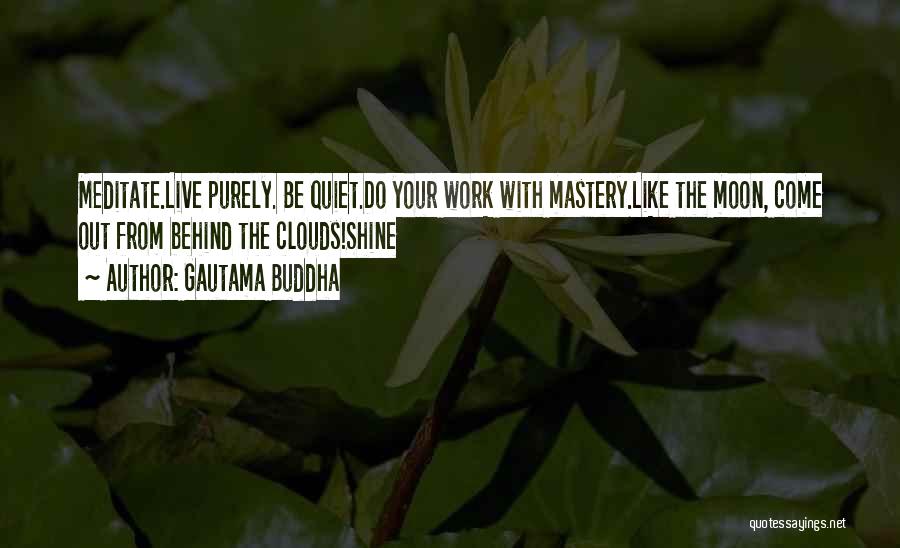 Gautama Buddha Quotes: Meditate.live Purely. Be Quiet.do Your Work With Mastery.like The Moon, Come Out From Behind The Clouds!shine
