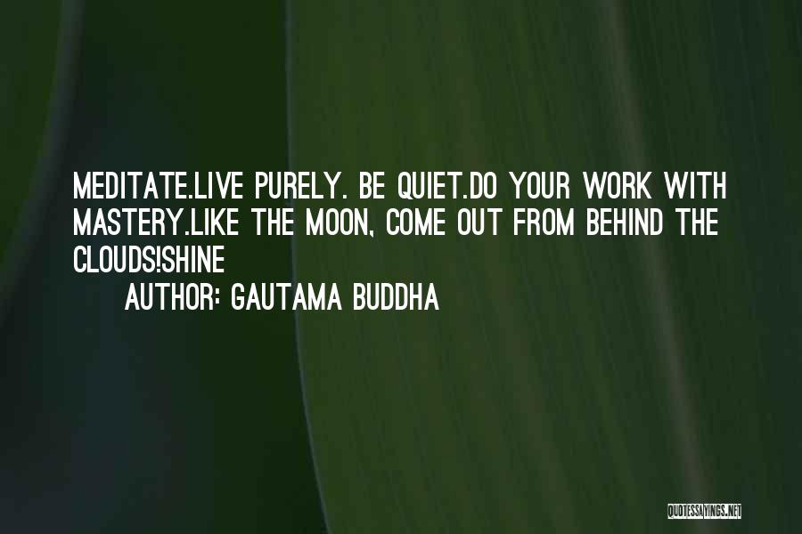 Gautama Buddha Quotes: Meditate.live Purely. Be Quiet.do Your Work With Mastery.like The Moon, Come Out From Behind The Clouds!shine