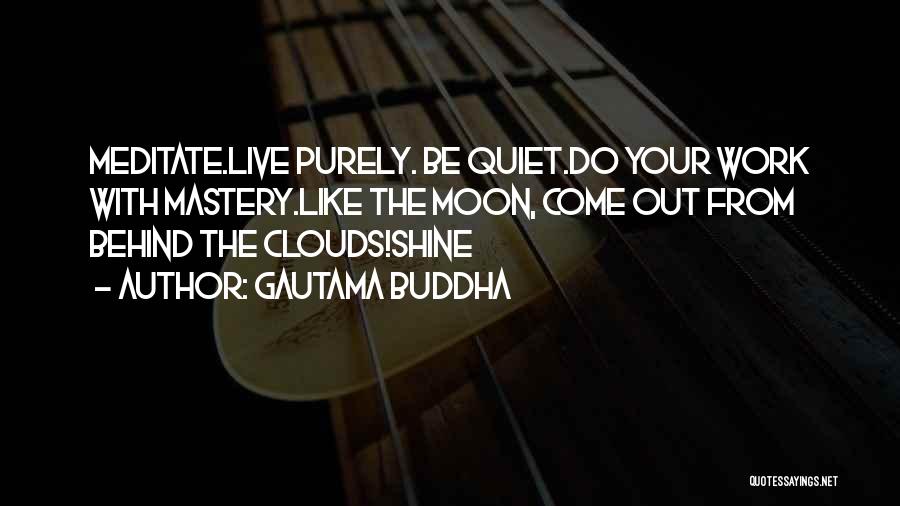 Gautama Buddha Quotes: Meditate.live Purely. Be Quiet.do Your Work With Mastery.like The Moon, Come Out From Behind The Clouds!shine