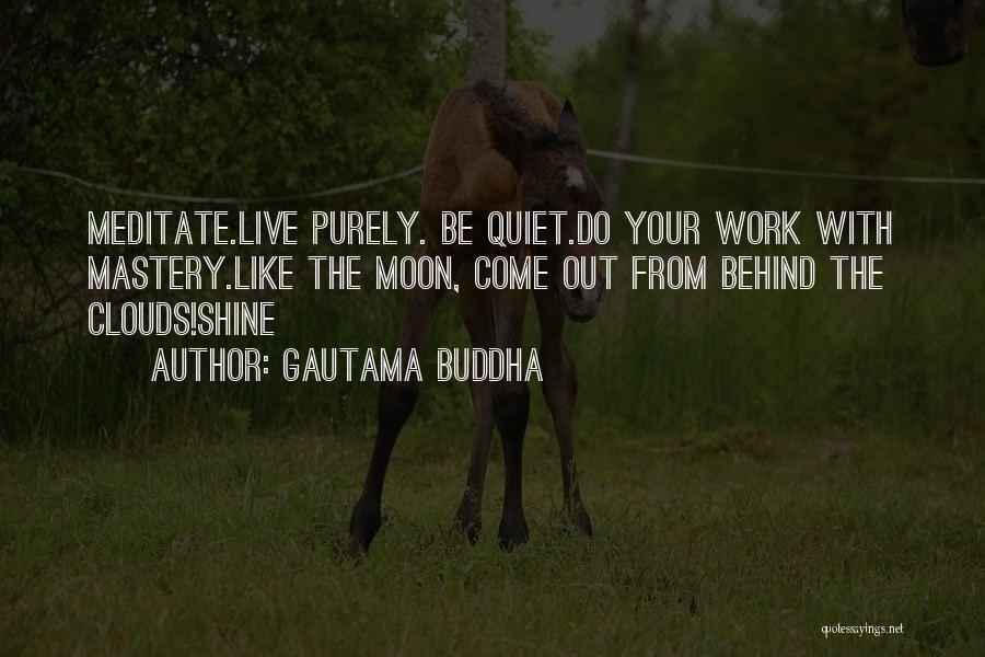 Gautama Buddha Quotes: Meditate.live Purely. Be Quiet.do Your Work With Mastery.like The Moon, Come Out From Behind The Clouds!shine