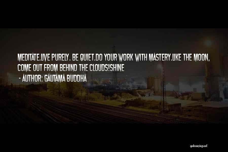 Gautama Buddha Quotes: Meditate.live Purely. Be Quiet.do Your Work With Mastery.like The Moon, Come Out From Behind The Clouds!shine