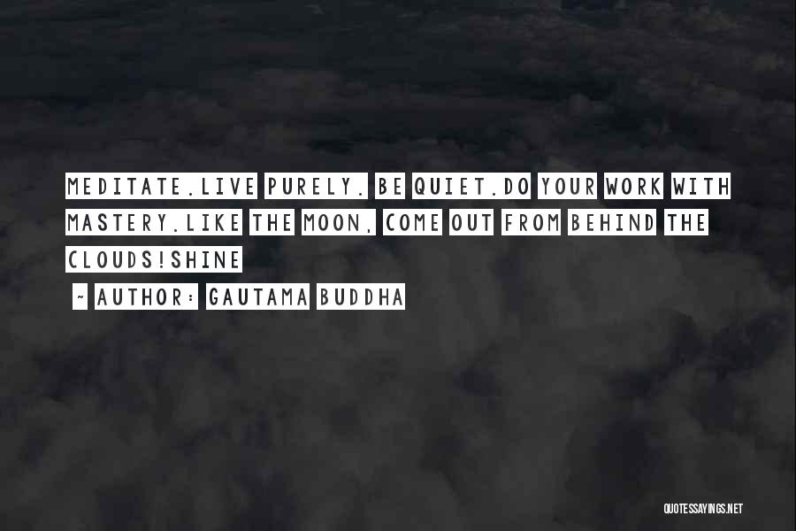 Gautama Buddha Quotes: Meditate.live Purely. Be Quiet.do Your Work With Mastery.like The Moon, Come Out From Behind The Clouds!shine