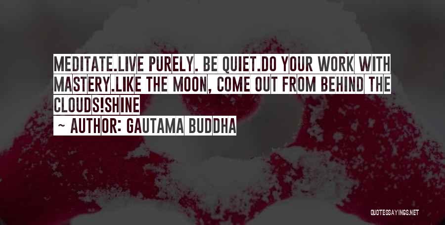 Gautama Buddha Quotes: Meditate.live Purely. Be Quiet.do Your Work With Mastery.like The Moon, Come Out From Behind The Clouds!shine